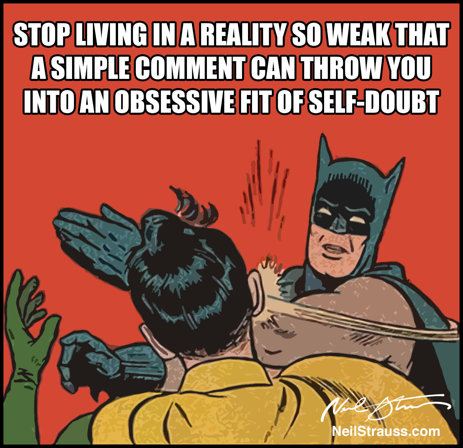 Meme: Stop living in a reality so weak that a simple comment can throw you into an obsessive fit of self-doubt.